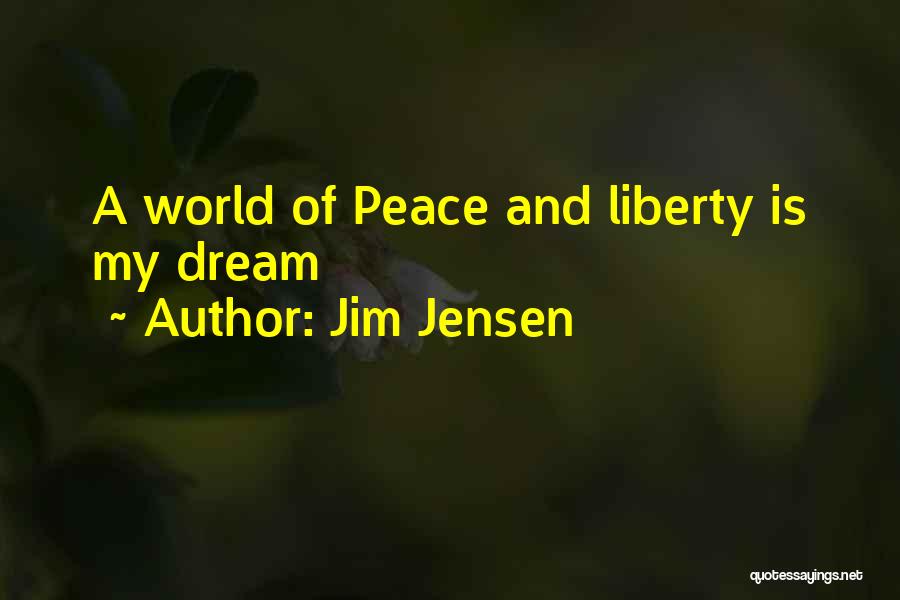 Jim Jensen Quotes: A World Of Peace And Liberty Is My Dream