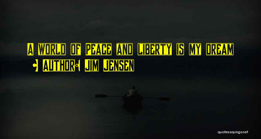 Jim Jensen Quotes: A World Of Peace And Liberty Is My Dream