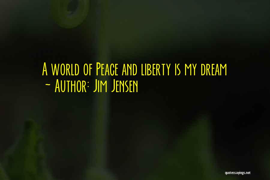Jim Jensen Quotes: A World Of Peace And Liberty Is My Dream