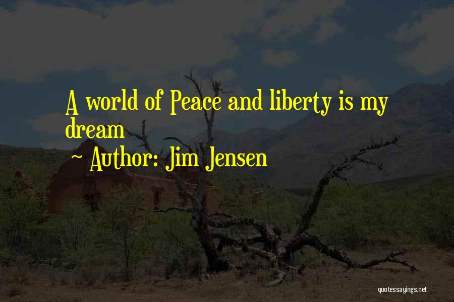 Jim Jensen Quotes: A World Of Peace And Liberty Is My Dream