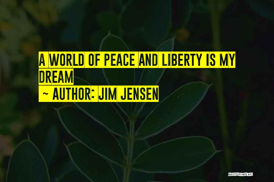 Jim Jensen Quotes: A World Of Peace And Liberty Is My Dream