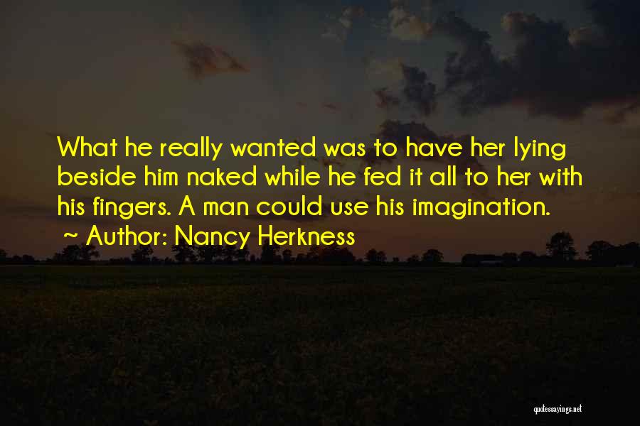 Nancy Herkness Quotes: What He Really Wanted Was To Have Her Lying Beside Him Naked While He Fed It All To Her With