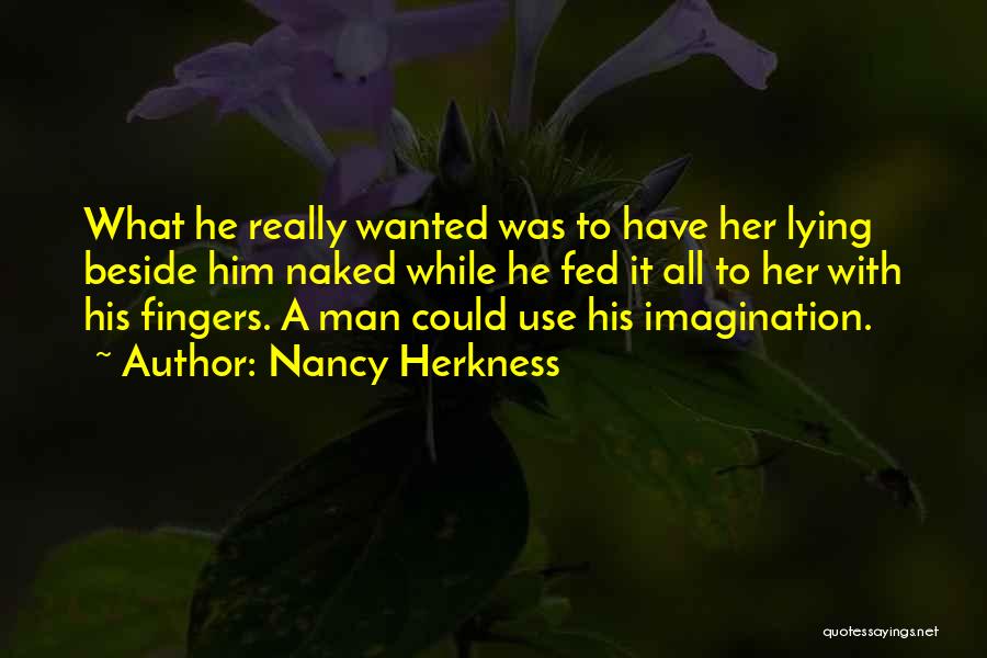 Nancy Herkness Quotes: What He Really Wanted Was To Have Her Lying Beside Him Naked While He Fed It All To Her With