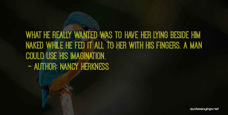 Nancy Herkness Quotes: What He Really Wanted Was To Have Her Lying Beside Him Naked While He Fed It All To Her With