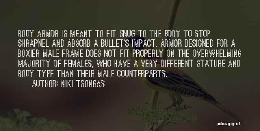 Niki Tsongas Quotes: Body Armor Is Meant To Fit Snug To The Body To Stop Shrapnel And Absorb A Bullet's Impact. Armor Designed