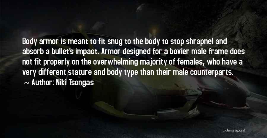 Niki Tsongas Quotes: Body Armor Is Meant To Fit Snug To The Body To Stop Shrapnel And Absorb A Bullet's Impact. Armor Designed