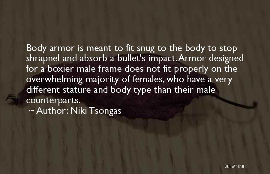 Niki Tsongas Quotes: Body Armor Is Meant To Fit Snug To The Body To Stop Shrapnel And Absorb A Bullet's Impact. Armor Designed