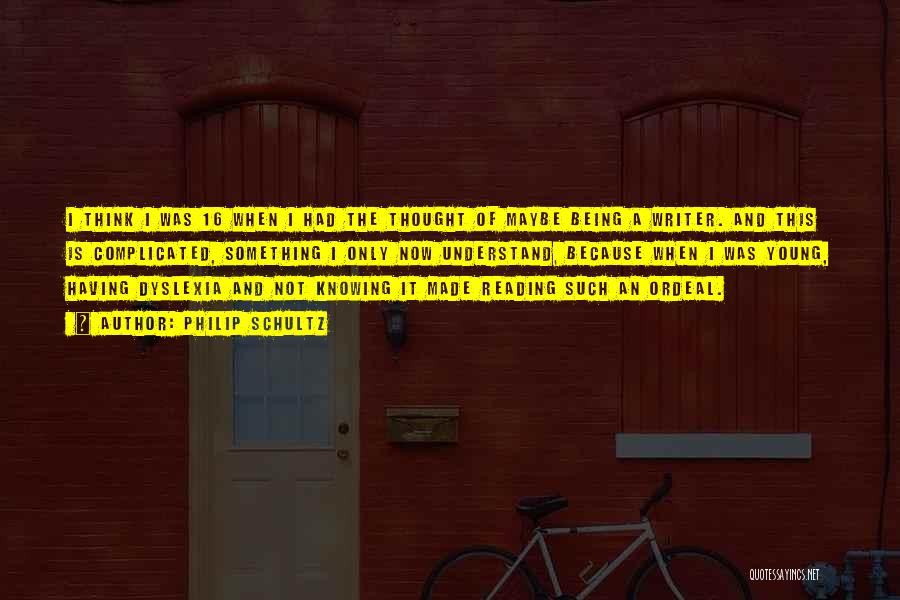 Philip Schultz Quotes: I Think I Was 16 When I Had The Thought Of Maybe Being A Writer. And This Is Complicated, Something