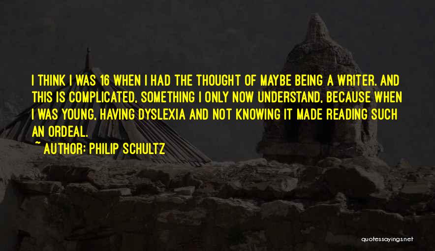 Philip Schultz Quotes: I Think I Was 16 When I Had The Thought Of Maybe Being A Writer. And This Is Complicated, Something