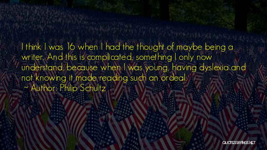 Philip Schultz Quotes: I Think I Was 16 When I Had The Thought Of Maybe Being A Writer. And This Is Complicated, Something