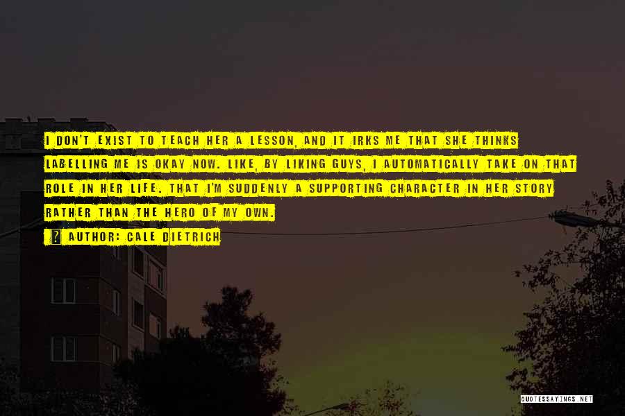 Cale Dietrich Quotes: I Don't Exist To Teach Her A Lesson, And It Irks Me That She Thinks Labelling Me Is Okay Now.