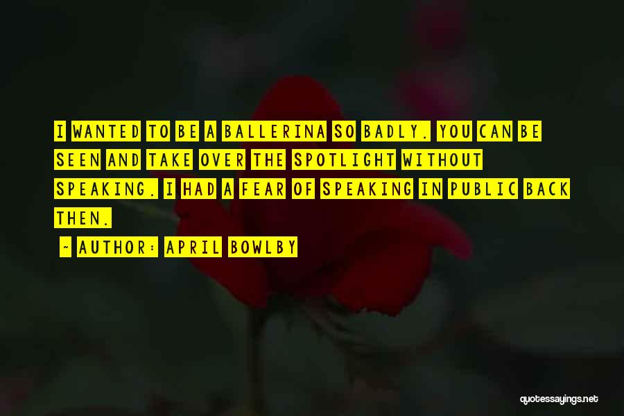 April Bowlby Quotes: I Wanted To Be A Ballerina So Badly. You Can Be Seen And Take Over The Spotlight Without Speaking. I