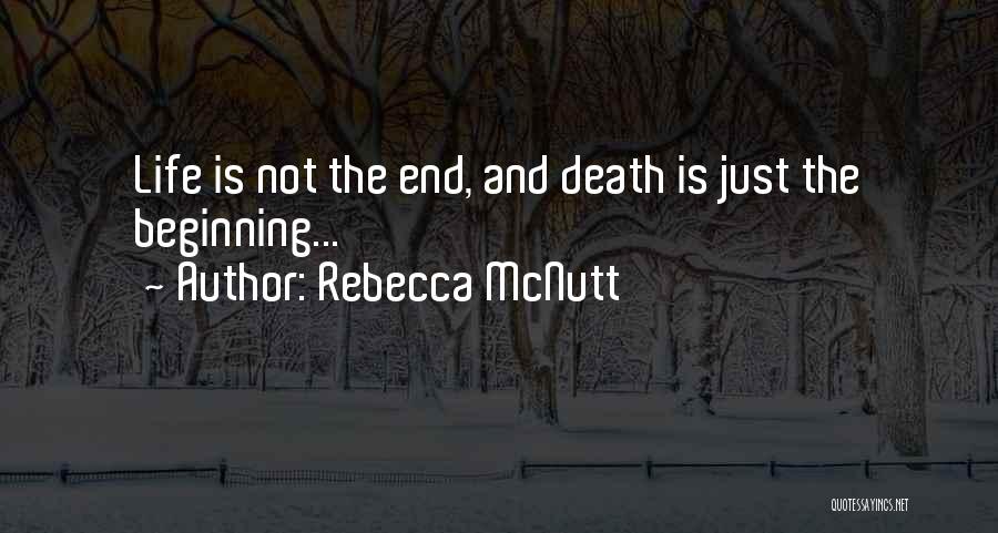 Rebecca McNutt Quotes: Life Is Not The End, And Death Is Just The Beginning...