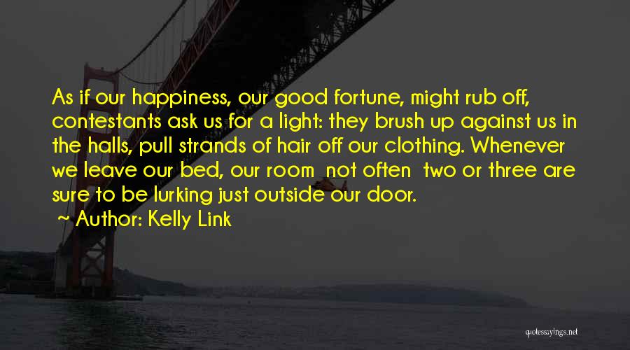 Kelly Link Quotes: As If Our Happiness, Our Good Fortune, Might Rub Off, Contestants Ask Us For A Light: They Brush Up Against