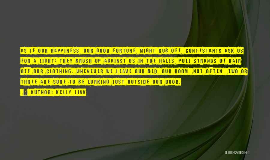 Kelly Link Quotes: As If Our Happiness, Our Good Fortune, Might Rub Off, Contestants Ask Us For A Light: They Brush Up Against