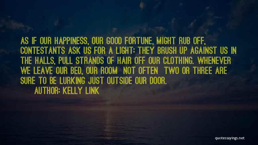 Kelly Link Quotes: As If Our Happiness, Our Good Fortune, Might Rub Off, Contestants Ask Us For A Light: They Brush Up Against