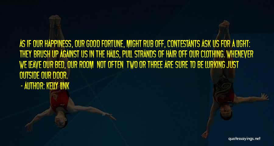 Kelly Link Quotes: As If Our Happiness, Our Good Fortune, Might Rub Off, Contestants Ask Us For A Light: They Brush Up Against