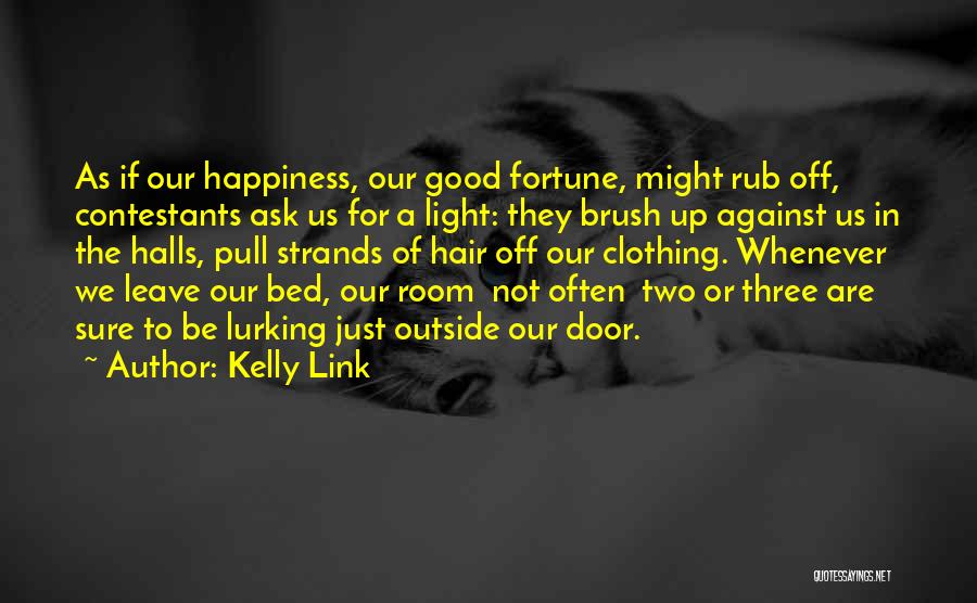Kelly Link Quotes: As If Our Happiness, Our Good Fortune, Might Rub Off, Contestants Ask Us For A Light: They Brush Up Against