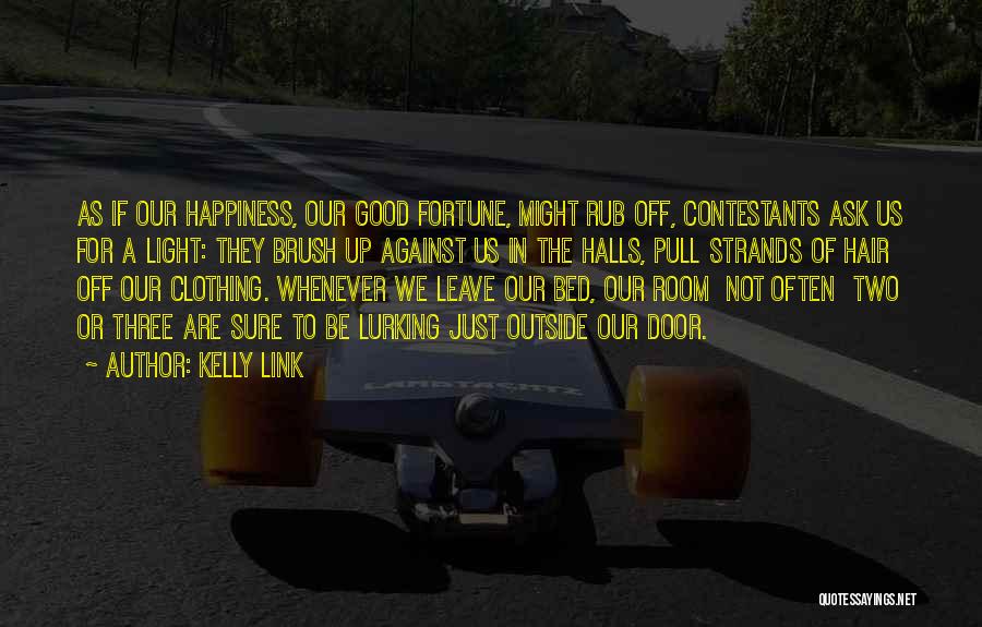 Kelly Link Quotes: As If Our Happiness, Our Good Fortune, Might Rub Off, Contestants Ask Us For A Light: They Brush Up Against