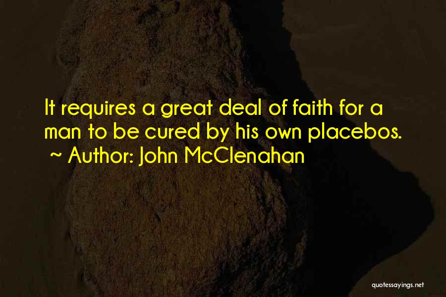 John McClenahan Quotes: It Requires A Great Deal Of Faith For A Man To Be Cured By His Own Placebos.