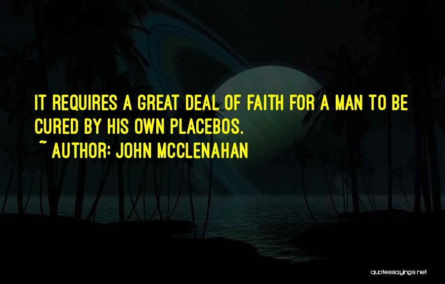 John McClenahan Quotes: It Requires A Great Deal Of Faith For A Man To Be Cured By His Own Placebos.