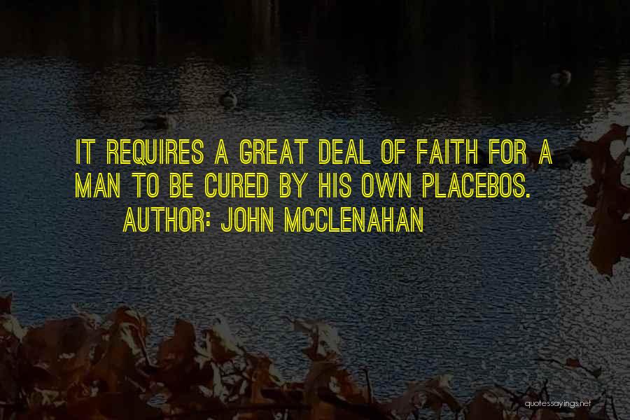 John McClenahan Quotes: It Requires A Great Deal Of Faith For A Man To Be Cured By His Own Placebos.