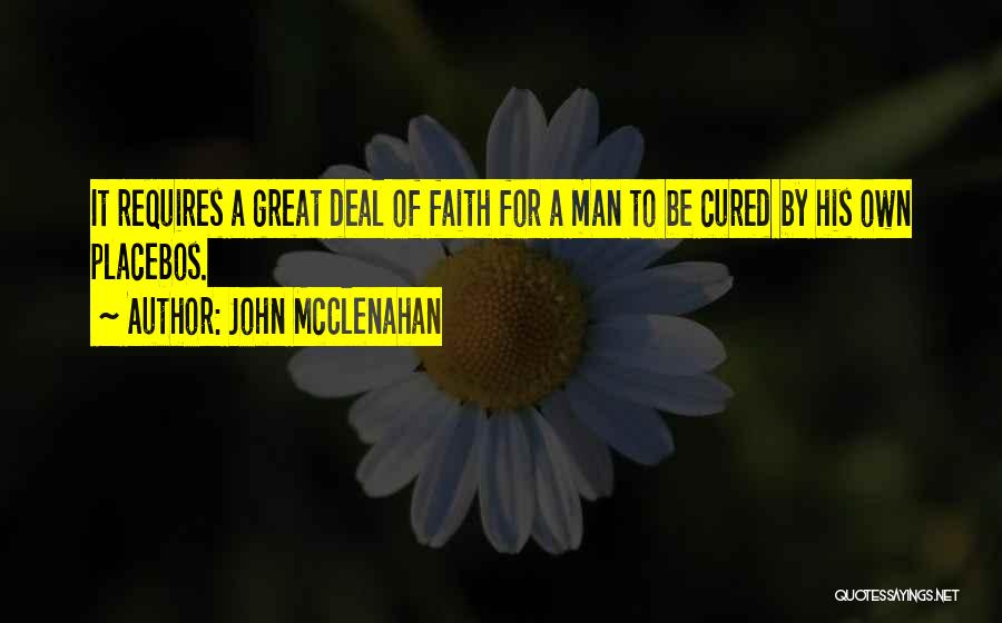 John McClenahan Quotes: It Requires A Great Deal Of Faith For A Man To Be Cured By His Own Placebos.