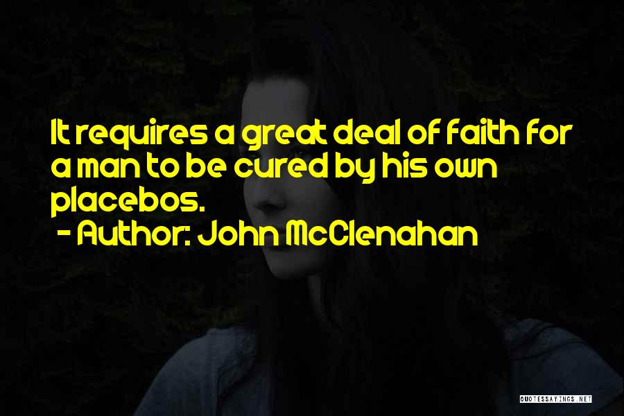 John McClenahan Quotes: It Requires A Great Deal Of Faith For A Man To Be Cured By His Own Placebos.