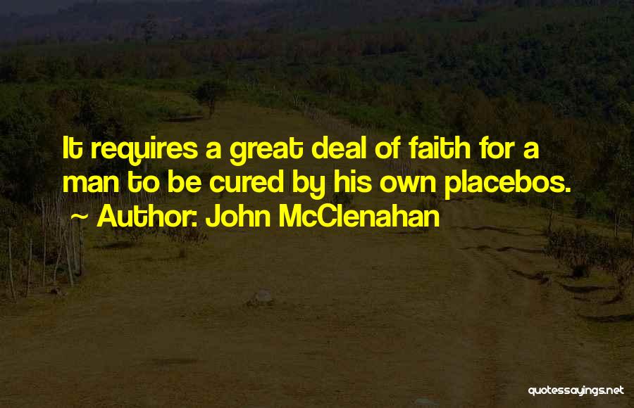 John McClenahan Quotes: It Requires A Great Deal Of Faith For A Man To Be Cured By His Own Placebos.