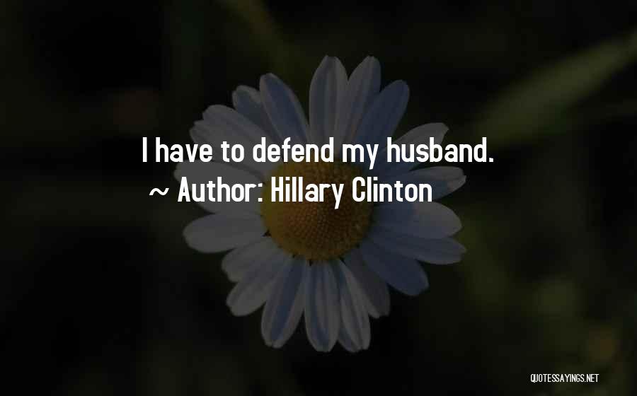 Hillary Clinton Quotes: I Have To Defend My Husband.