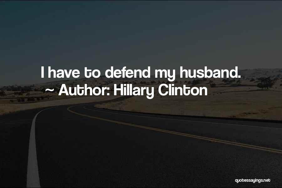 Hillary Clinton Quotes: I Have To Defend My Husband.