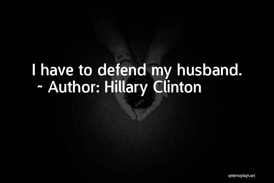 Hillary Clinton Quotes: I Have To Defend My Husband.