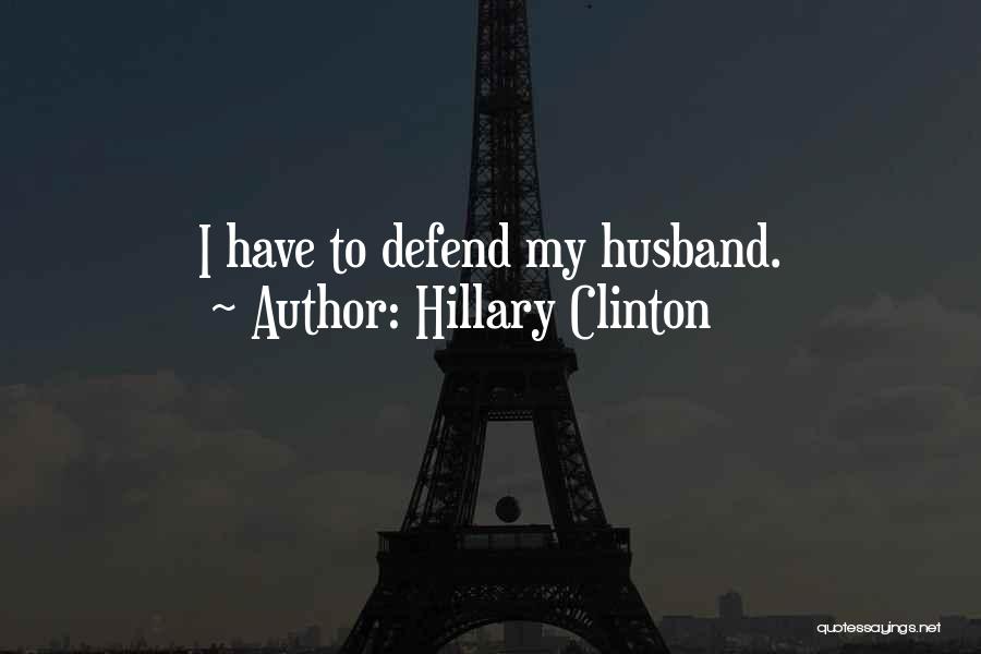 Hillary Clinton Quotes: I Have To Defend My Husband.