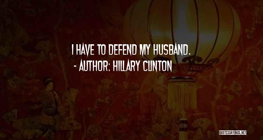 Hillary Clinton Quotes: I Have To Defend My Husband.