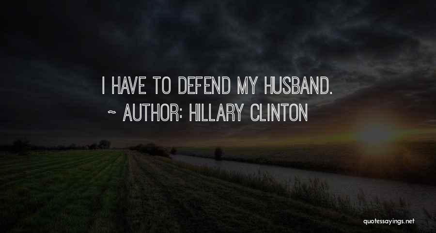 Hillary Clinton Quotes: I Have To Defend My Husband.