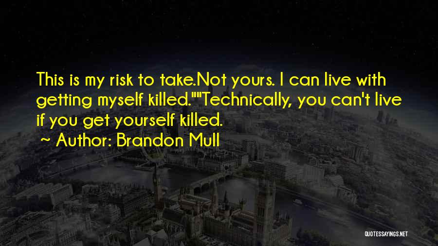 Brandon Mull Quotes: This Is My Risk To Take.not Yours. I Can Live With Getting Myself Killed.technically, You Can't Live If You Get