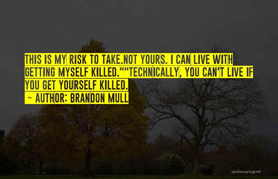 Brandon Mull Quotes: This Is My Risk To Take.not Yours. I Can Live With Getting Myself Killed.technically, You Can't Live If You Get