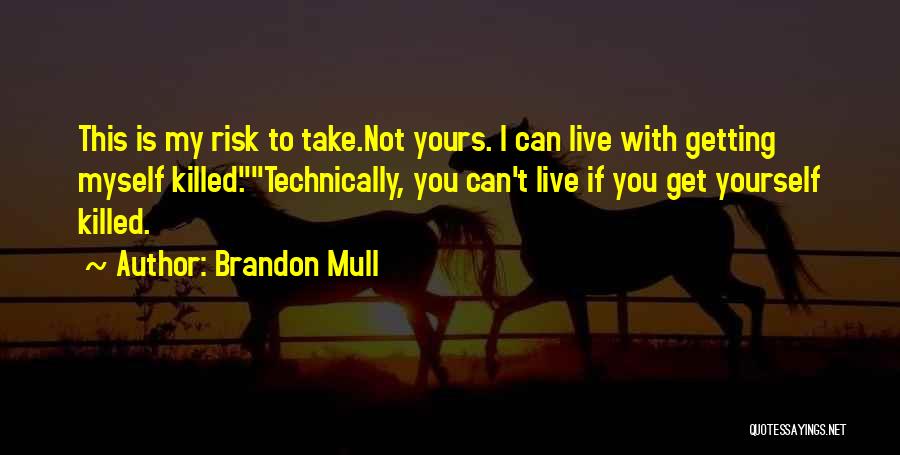 Brandon Mull Quotes: This Is My Risk To Take.not Yours. I Can Live With Getting Myself Killed.technically, You Can't Live If You Get