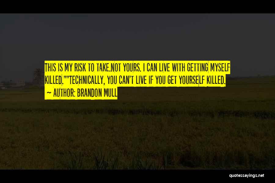 Brandon Mull Quotes: This Is My Risk To Take.not Yours. I Can Live With Getting Myself Killed.technically, You Can't Live If You Get