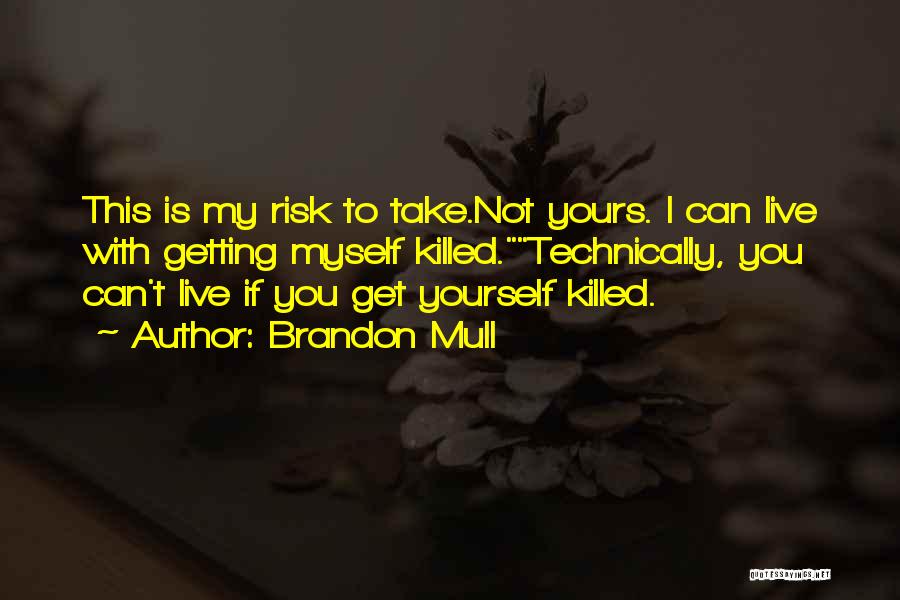 Brandon Mull Quotes: This Is My Risk To Take.not Yours. I Can Live With Getting Myself Killed.technically, You Can't Live If You Get