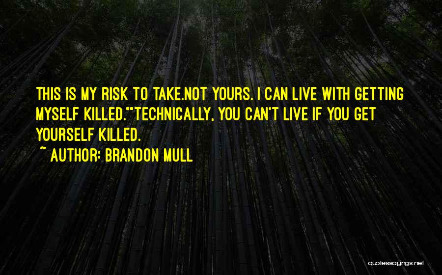 Brandon Mull Quotes: This Is My Risk To Take.not Yours. I Can Live With Getting Myself Killed.technically, You Can't Live If You Get