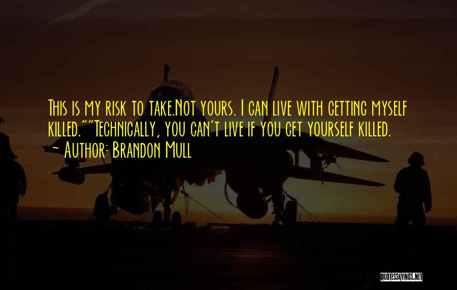 Brandon Mull Quotes: This Is My Risk To Take.not Yours. I Can Live With Getting Myself Killed.technically, You Can't Live If You Get