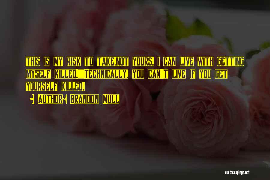 Brandon Mull Quotes: This Is My Risk To Take.not Yours. I Can Live With Getting Myself Killed.technically, You Can't Live If You Get