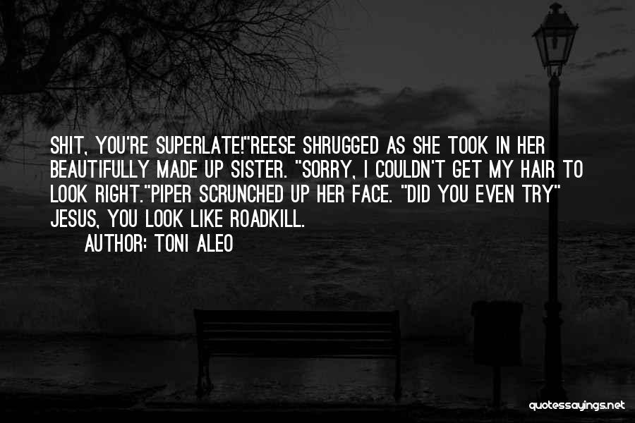 Toni Aleo Quotes: Shit, You're Superlate!reese Shrugged As She Took In Her Beautifully Made Up Sister. Sorry, I Couldn't Get My Hair To