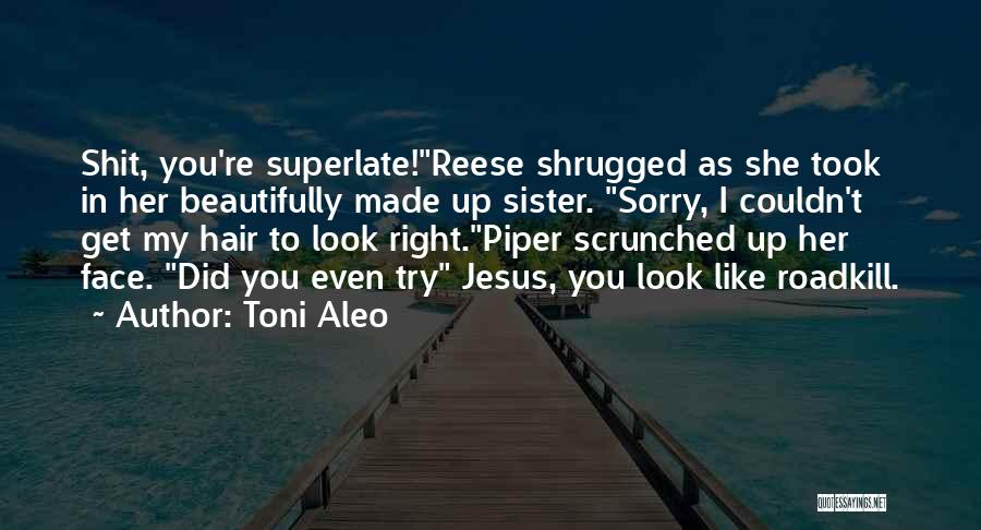 Toni Aleo Quotes: Shit, You're Superlate!reese Shrugged As She Took In Her Beautifully Made Up Sister. Sorry, I Couldn't Get My Hair To