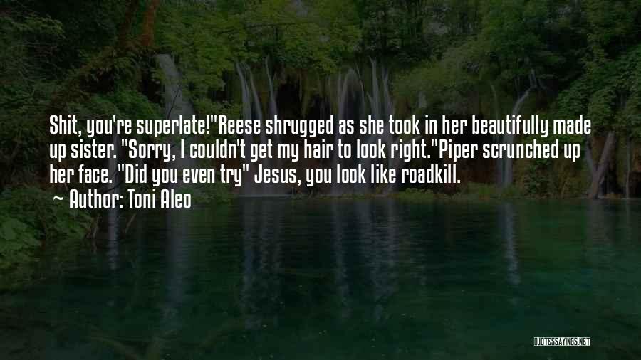 Toni Aleo Quotes: Shit, You're Superlate!reese Shrugged As She Took In Her Beautifully Made Up Sister. Sorry, I Couldn't Get My Hair To