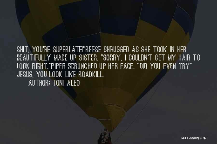 Toni Aleo Quotes: Shit, You're Superlate!reese Shrugged As She Took In Her Beautifully Made Up Sister. Sorry, I Couldn't Get My Hair To