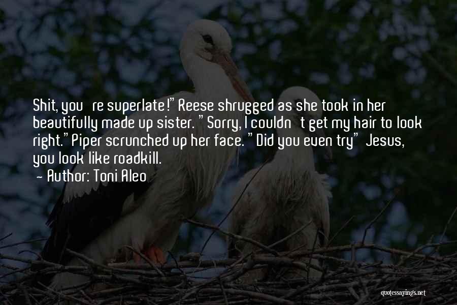 Toni Aleo Quotes: Shit, You're Superlate!reese Shrugged As She Took In Her Beautifully Made Up Sister. Sorry, I Couldn't Get My Hair To