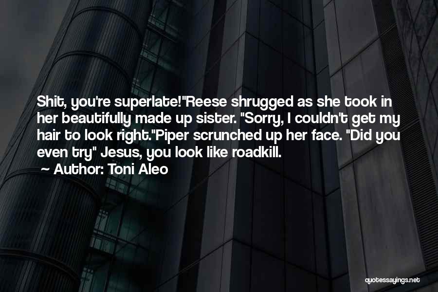 Toni Aleo Quotes: Shit, You're Superlate!reese Shrugged As She Took In Her Beautifully Made Up Sister. Sorry, I Couldn't Get My Hair To