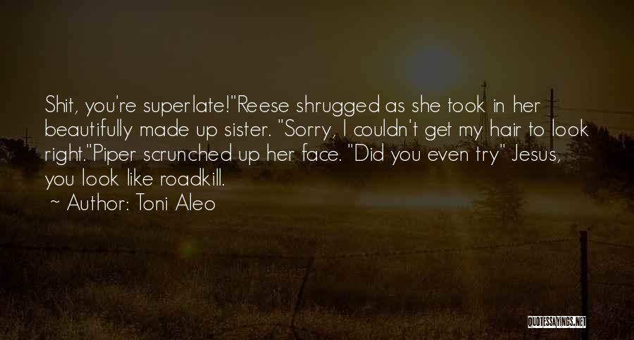 Toni Aleo Quotes: Shit, You're Superlate!reese Shrugged As She Took In Her Beautifully Made Up Sister. Sorry, I Couldn't Get My Hair To